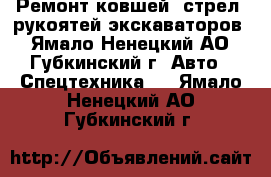 Ремонт ковшей, стрел, рукоятей экскаваторов - Ямало-Ненецкий АО, Губкинский г. Авто » Спецтехника   . Ямало-Ненецкий АО,Губкинский г.